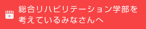 総合リハビリテーション学部を考えているみなさんへ